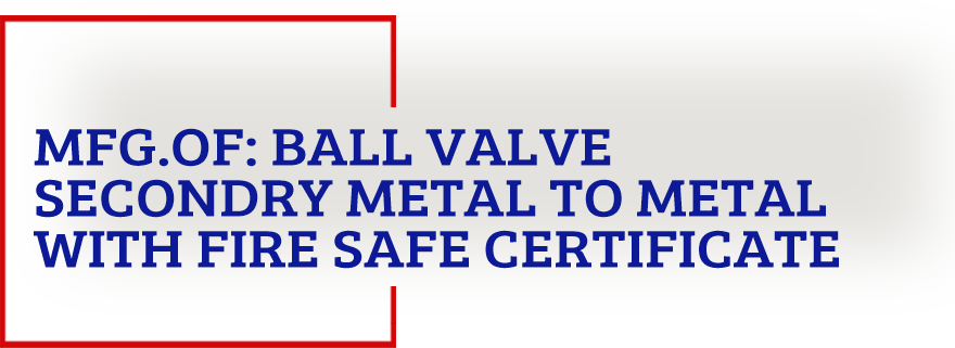 Manufcturer of Ball Valve Secondary Metal to Metal with fire Safe Certificate India